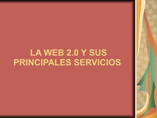 LA WEB 2.0 Y SUS PRINCIPALES SERVICIOS   