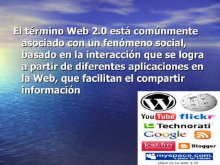 El término Web 2.0 está comúnmente asociado con un fenómeno social, basado en la interacción que se logra a partir de diferentes aplicaciones en la Web, que facilitan el compartir información   