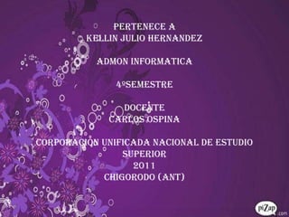 PERTENECE AKELLIN JULIO HERNANDEZADMON INFORMATICA4ºSEMESTREDOCENTECARLOS OSPINACORPORACION UNIFICADA NACIONAL DE ESTUDIO SUPERIOR2011 CHIGORODO (ANT)