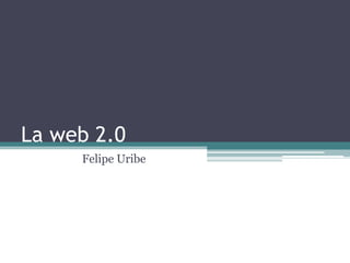 La web 2.0                      Felipe Uribe 