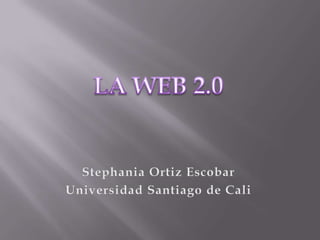 LA WEB 2.0 Stephania Ortiz Escobar Universidad Santiago de Cali 