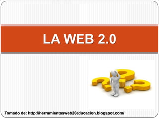 LA WEB 2.0 Tomado de: http://herramientasweb20educacion.blogspot.com/ 