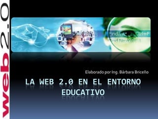 La web 2.0 en el entorno educativo Elaborado por Ing. Bárbara Briceño 