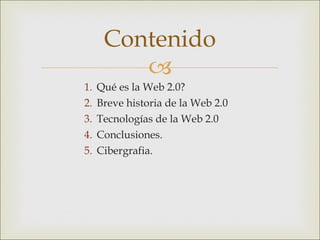 Qué es la Web 2.0? Breve historia de la Web 2.0 Tecnologías de la Web 2.0 Conclusiones. Cibergrafia. Contenido 
