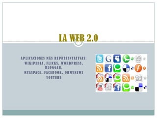 LA WEB 2.0  Aplicaciones más representativas: Wikipedia, Flicks, Wordpress, Blogger, MyaSpace, Facebook, OhMyNews Youtube 