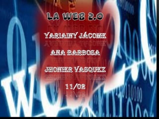 La web 2.0Yariainy Jácome Ana Barbosa Jhonier vasquez11/02 
