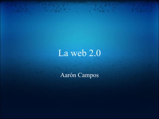 La web 2.0 Aarón Campos 
