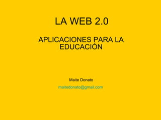 LA WEB 2.0 APLICACIONES PARA LA EDUCACIÓN Maite Donato [email_address]   