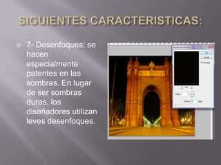    7- Desenfoques: se
    hacen
    especialmente
    patentes en las
    sombras. En lugar
    de ser sombras
    duras, los
    diseñadores utilizan
    leves desenfoques.
 