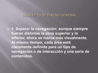    4. Separar la navegación: aunque siempre
    fueron distintas la zona superior y la
    inferior, ahora se marca más visualmente.
    Al mismo tiempo, cada área está
    claramente definida para un tipo de
    navegación o de interacción y una serie de
    contenidos.
 