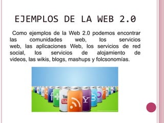 EJEMPLOS DE LA WEB 2.0
 Como ejemplos de la Web 2.0 podemos encontrar
las      comunidades        web,      los     servic...