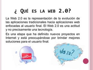 ¿ QUÉ       ES LA WEB          2.0?
La Web 2.0 es la representación de la evolución de
las aplicaciones tradicionales haci...