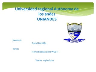 Universidad regional Autónoma de
             los andes
            UNIANDES



Nombre:
          David Gordillo

Tema:
          Herramientas de la WEB II


             Tulcán 03/07/2012
 
