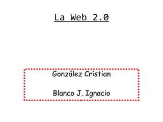 La Web 2.0




González Cristian

Blanco J. Ignacio
 