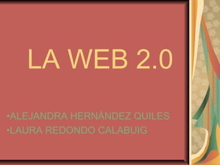 LA WEB 2.0
•ALEJANDRA HERNÁNDEZ QUILES
•LAURA REDONDO CALABUIG
 