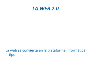 LA WEB 2.0




La web se convierte en la plataforma informática
  tipo
 