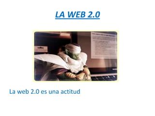 LA WEB 2.0




La web 2.0 es una actitud
 