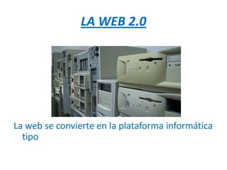 LA WEB 2.0




La web se convierte en la plataforma informática
  tipo
 