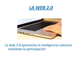 LA WEB 2.0




La web 2.0 aprovecha la inteligencia colectiva
  mediante la participación
 