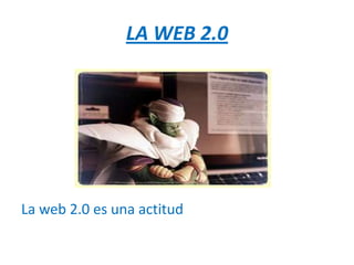 LA WEB 2.0




La web 2.0 es una actitud
 