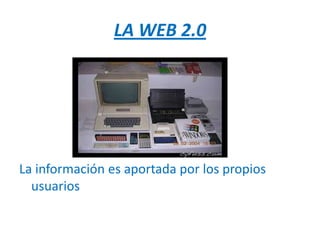 LA WEB 2.0




La información es aportada por los propios
  usuarios
 