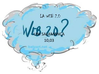 LA WEB 2.0
LINI SALAMANCA
10,03
 