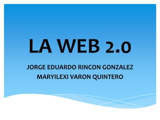 LA WEB 2.0
JORGE EDUARDO RINCON GONZALEZ
MARYILEXI VARON QUINTERO
 