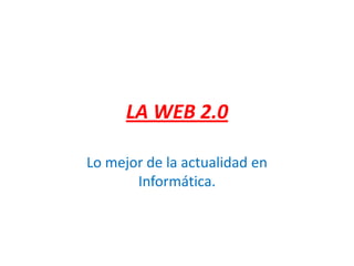 LA WEB 2.0
Lo mejor de la actualidad en
Informática.
 