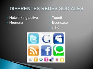 Networking activo
 Neurona
 Tuenti
 Econozco
 cielo
 