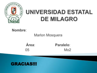 Nombre:
Marlon Mosquera
Área: Paralelo:
05 Mo2
GRACIAS!!!
 
