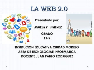 LA WEB 2.0LA WEB 2.0
Presentado por:
GRADO
11-2
INSTITUCION EDUCATIVA CIUDAD MODELO
AREA DE TECNOLOGIAE INFORMATICA
DOCENTE JUAN PABLO RODRIGUEZ
ANGELA V. JIMENEZ
 
