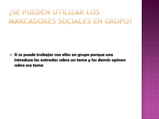  Si se puede trabajar con ellos en grupo porque uno
introduce las entradas sobre un tema y los demás opinan
sobre ese tema
 