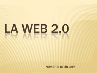LA WEB 2.0
NOMBRE: Julián León
 