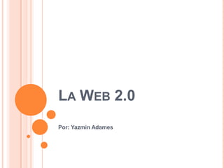 LA WEB 2.0
Por: Yazmin Adames

 