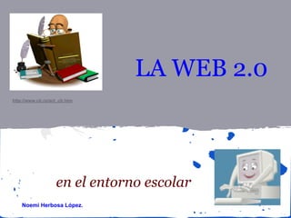 LA WEB 2.0
http://www.clr.ro/act_clr.htm

en el entorno escolar
Noemi Herbosa López.

 