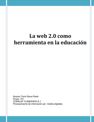 La web 2.0 como
herramienta en la educación

Alvarez Tonix Diana Paola
Grupo: 101
CONALEP TLANEPANTLA 1
Procesamiento de información por medios digitales

 