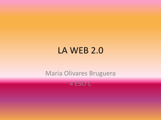 LA WEB 2.0
Maria Olivares Bruguera
4 ESO C

 