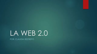 LA WEB 2.0
POR: CLAUDIA RESTREPO

 
