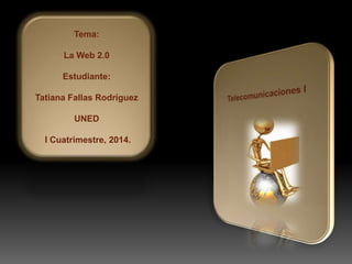 Tema:
La Web 2.0
Estudiante:
Tatiana Fallas Rodríguez
UNED
I Cuatrimestre, 2014.

 