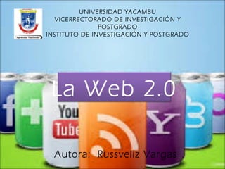 La Web 2.0
UNIVERSIDAD YACAMBU
VICERRECTORADO DE INVESTIGACIÓN Y
POSTGRADO
INSTITUTO DE INVESTIGACIÓN Y POSTGRADO
Autora: Russveliz Vargas
 