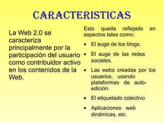CARACTERISTICAS
La Web 2.0 se
caracteriza
principalmente por la
participación del usuario
como contribuidor activo
en los ...