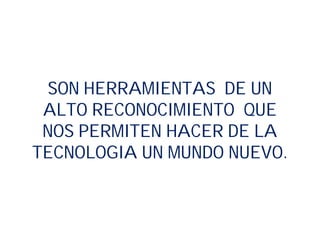 SON HERRAMIENTAS DE UN
ALTO RECONOCIMIENTO QUE
NOS PERMITEN HACER DE LA
TECNOLOGIA UN MUNDO NUEVO.
 