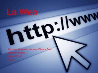 La Web
Alumnos: Komatsu Kenzo y Olivera Enzo
Trabajo Práctico
Curso: 3° “A”
I.P.C.L
 