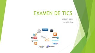 EXAMEN DE TICS 
ANDRES BAYAS 
LA WEB 2.00 
 