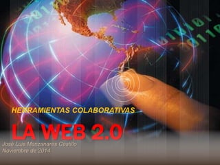 HERRAMIENTAS COLABORATIVAS 
LA WEB 2.0 
José Luis Manzanares Castillo 
Noviembre de 2014 
 