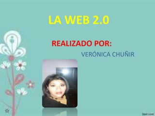 LA WEB 2.0 
REALIZADO POR: 
VERÓNICA CHUÑIR 
 
