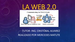 LA WEB 2.0 
TUTOR: ING. CRISTÓBAL ALVAREZ 
REALIZADO POR MERCEDES MATUTE 
 