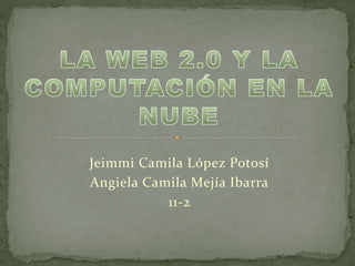 Jeimmi Camila López Potosí
Angiela Camila Mejía Ibarra
11-2
 