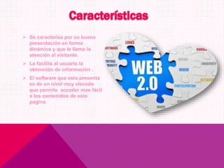  Se caracteriza por su buena
presentación en forma
dinámica y que le llama la
atención al visitante.
 Le facilita al usuario la
obtención de información .
 El software que esta presenta
es de un nivel muy elevado
que permite acceder mas fácil
a los contenidos de esta
pagina.
 