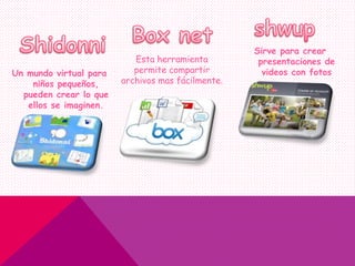 Un mundo virtual para
niños pequeños,
pueden crear lo que
ellos se imaginen.
Sirve para crear
presentaciones de
videos con fotos
Esta herramienta
permite compartir
archivos mas fácilmente.
 